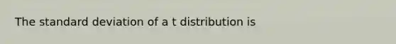 The standard deviation of a t distribution is