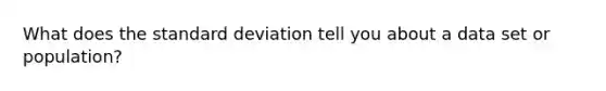 What does the <a href='https://www.questionai.com/knowledge/kqGUr1Cldy-standard-deviation' class='anchor-knowledge'>standard deviation</a> tell you about a data set or population?