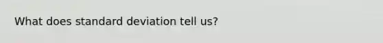 What does <a href='https://www.questionai.com/knowledge/kqGUr1Cldy-standard-deviation' class='anchor-knowledge'>standard deviation</a> tell us?