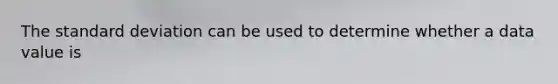 The <a href='https://www.questionai.com/knowledge/kqGUr1Cldy-standard-deviation' class='anchor-knowledge'>standard deviation</a> can be used to determine whether a data value is