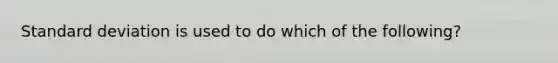 Standard deviation is used to do which of the following?