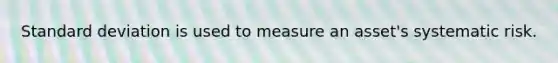 Standard deviation is used to measure an asset's systematic risk.