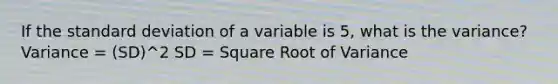 If the standard deviation of a variable is 5​, what is the​ variance? Variance = (SD)^2 SD = Square Root of Variance