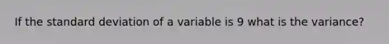 If the <a href='https://www.questionai.com/knowledge/kqGUr1Cldy-standard-deviation' class='anchor-knowledge'>standard deviation</a> of a variable is 9 what is the​ variance?