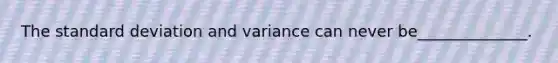 The <a href='https://www.questionai.com/knowledge/kqGUr1Cldy-standard-deviation' class='anchor-knowledge'>standard deviation</a> and variance can never be______________.