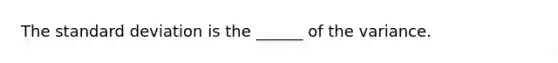 The standard deviation is the ______ of the variance.