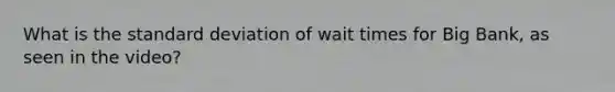 What is the standard deviation of wait times for Big​ Bank, as seen in the video​?