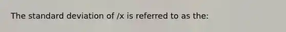 The <a href='https://www.questionai.com/knowledge/kqGUr1Cldy-standard-deviation' class='anchor-knowledge'>standard deviation</a> of /x is referred to as the: