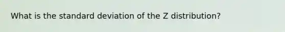 What is the <a href='https://www.questionai.com/knowledge/kqGUr1Cldy-standard-deviation' class='anchor-knowledge'>standard deviation</a> of the Z distribution?