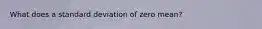 What does a standard deviation of zero mean?