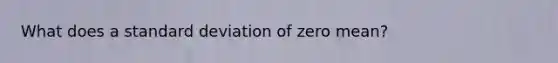 What does a standard deviation of zero mean?