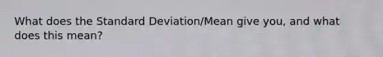 What does the Standard Deviation/Mean give you, and what does this mean?