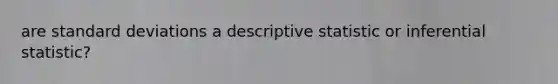 are standard deviations a descriptive statistic or inferential statistic?