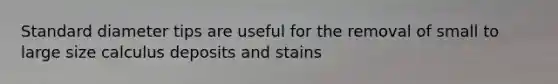 Standard diameter tips are useful for the removal of small to large size calculus deposits and stains