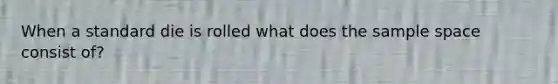 When a standard die is rolled what does the sample space consist of?