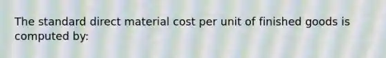 The standard direct material cost per unit of finished goods is computed by: