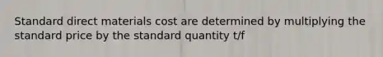 Standard direct materials cost are determined by multiplying the standard price by the standard quantity t/f