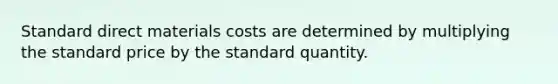 Standard direct materials costs are determined by multiplying the standard price by the standard quantity.