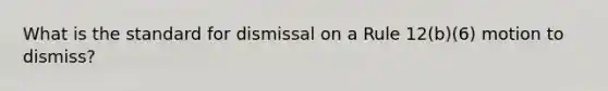 What is the standard for dismissal on a Rule 12(b)(6) motion to dismiss?