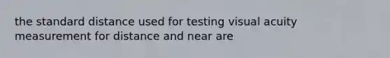 the standard distance used for testing visual acuity measurement for distance and near are