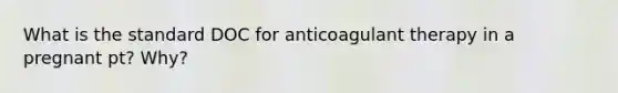 What is the standard DOC for anticoagulant therapy in a pregnant pt? Why?