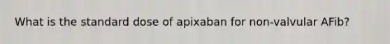 What is the standard dose of apixaban for non-valvular AFib?