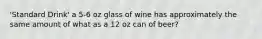 'Standard Drink' a 5-6 oz glass of wine has approximately the same amount of what as a 12 oz can of beer?