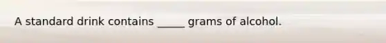 A standard drink contains _____ grams of alcohol.