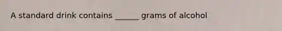 A standard drink contains ______ grams of alcohol