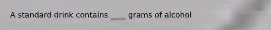 A standard drink contains ____ grams of alcohol