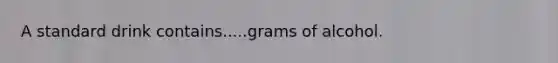 A standard drink contains.....grams of alcohol.