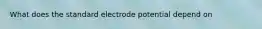 What does the standard electrode potential depend on