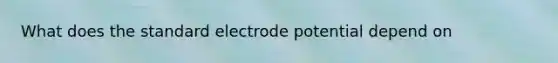 What does the standard electrode potential depend on