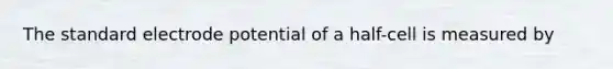 The standard <a href='https://www.questionai.com/knowledge/kGBiM9jhet-electrode-potential' class='anchor-knowledge'>electrode potential</a> of a half-cell is measured by