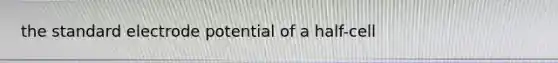 the standard electrode potential of a half-cell
