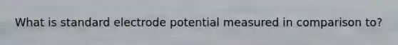 What is standard electrode potential measured in comparison to?