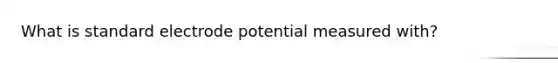 What is standard electrode potential measured with?