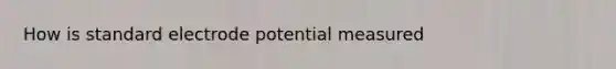 How is standard electrode potential measured