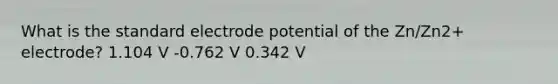 What is the standard electrode potential of the Zn/Zn2+ electrode? 1.104 V -0.762 V 0.342 V