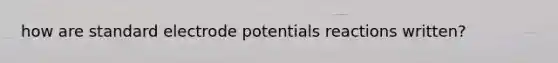 how are standard electrode potentials reactions written?