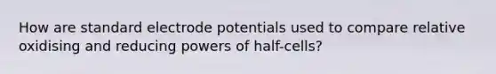 How are standard electrode potentials used to compare relative oxidising and reducing powers of half-cells?