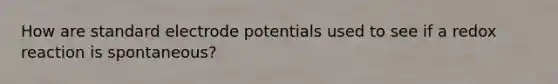 How are standard <a href='https://www.questionai.com/knowledge/kGBiM9jhet-electrode-potential' class='anchor-knowledge'>electrode potential</a>s used to see if a redox reaction is spontaneous?