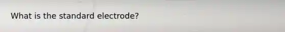 What is the standard electrode?
