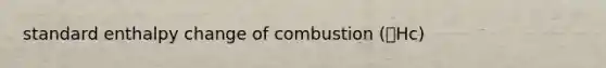 standard enthalpy change of combustion (🔺Hc)