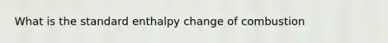 What is the standard enthalpy change of combustion