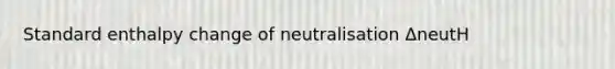 Standard enthalpy change of neutralisation ΔneutH