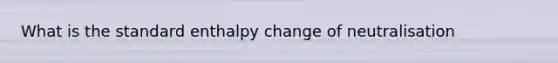 What is the standard enthalpy change of neutralisation