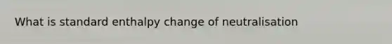 What is standard enthalpy change of neutralisation