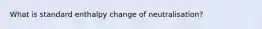 What is standard enthalpy change of neutralisation?