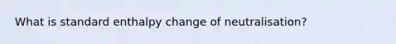 What is standard enthalpy change of neutralisation?